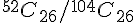 {}^{52}{C_{26}} / {}^{104}{C_{26}} {}^{52}{C_{26}} / {}^{104}{C_{26}}